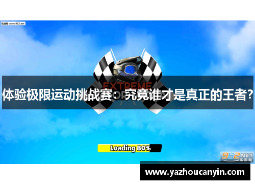 体验极限运动挑战赛：究竟谁才是真正的王者？