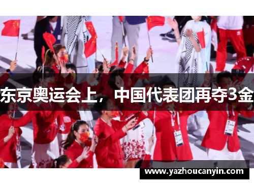 东京奥运会上，中国代表团再夺3金