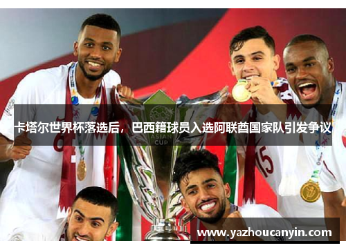 卡塔尔世界杯落选后，巴西籍球员入选阿联酋国家队引发争议