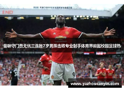 曼联守门员无忧三连胜7岁男孩击败专业射手体育界掀起校园足球热