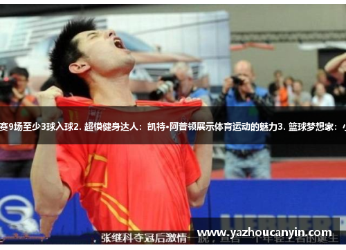 1. 乒乓球王子：张继科近10场比赛9场至少3球入球2. 超模健身达人：凯特·阿普顿展示体育运动的魅力3. 篮球梦想家：小斯蒂芬库里助阵少年篮球训练营