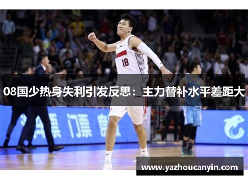08国少热身失利引发反思：主力替补水平差距大