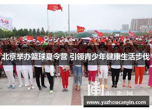 北京举办篮球夏令营 引领青少年健康生活步伐